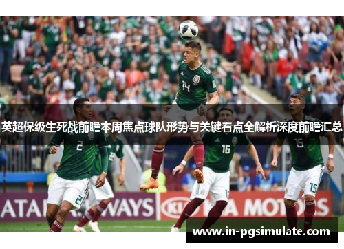 英超保级生死战前瞻本周焦点球队形势与关键看点全解析深度前瞻汇总