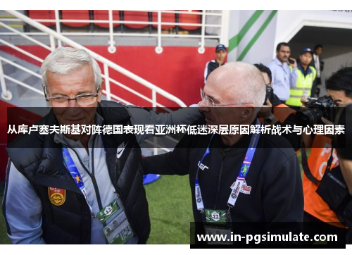 从库卢塞夫斯基对阵德国表现看亚洲杯低迷深层原因解析战术与心理因素 从库卢塞夫斯基对阵德国表现看亚洲杯低迷深层原因解析战术与心理因素