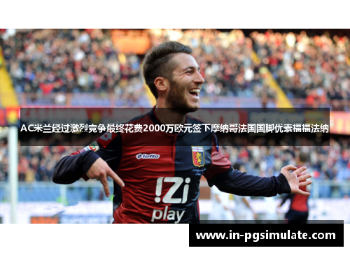 AC米兰经过激烈竞争最终花费2000万欧元签下摩纳哥法国国脚优素福福法纳