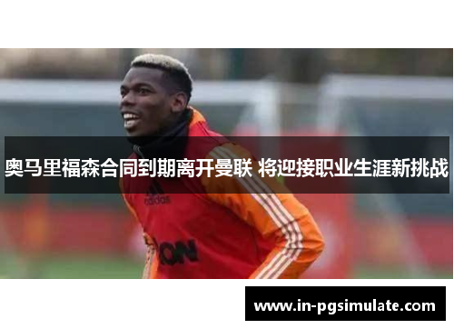 奥马里福森合同到期离开曼联 将迎接职业生涯新挑战 奥马里福森合同到期离开曼联 将迎接职业生涯新挑战