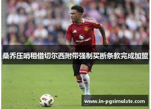 桑乔压哨租借切尔西附带强制买断条款完成加盟