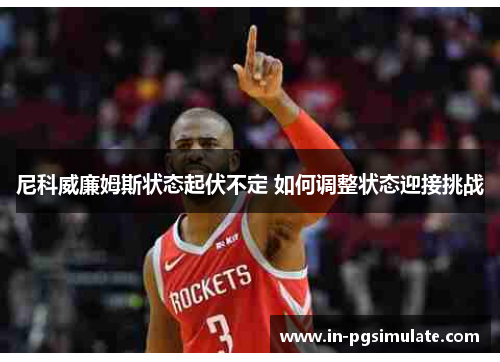 尼科威廉姆斯状态起伏不定 如何调整状态迎接挑战