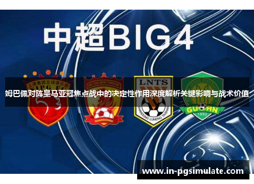 姆巴佩对阵皇马亚冠焦点战中的决定性作用深度解析关键影响与战术价值 姆巴佩对阵皇马亚冠焦点战中的决定性作用深度解析关键影响与战术价值