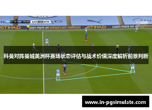 科曼对阵曼城美洲杯赛场状态评估与战术价值深度解析前景判断