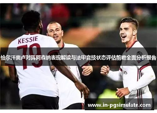 恰尔汗奥卢对阵阿森纳表现解读与法甲竞技状态评估前瞻全面分析报告 恰尔汗奥卢对阵阿森纳表现解读与法甲竞技状态评估前瞻全面分析报告